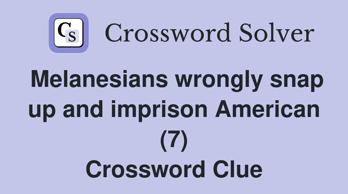 Melanesians wrongly snap up and imprison American (7) Crossword Clue